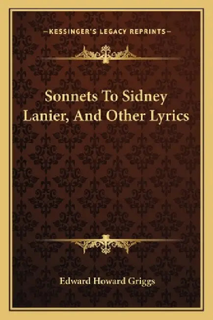 Sonnets To Sidney Lanier, And Other Lyrics by Edward Howard Griggs