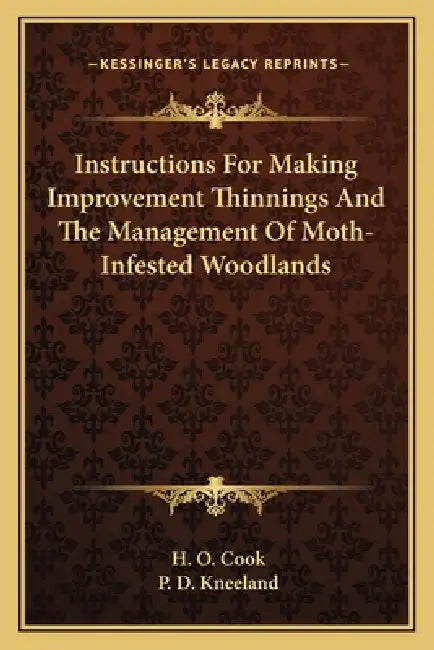 Instructions For Making Improvement Thinnings And The Management Of Moth-Infested Woodlands by H. O. Cook, P. D. Kneeland