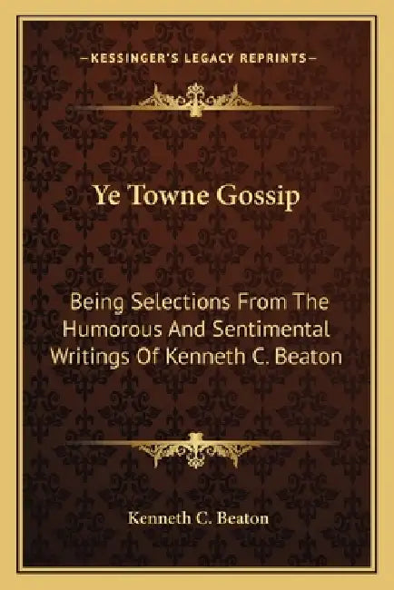Ye Towne Gossip: Being Selections From The Humorous And Sentimental Writings Of Kenneth C. Beaton by Kenneth C. Beaton