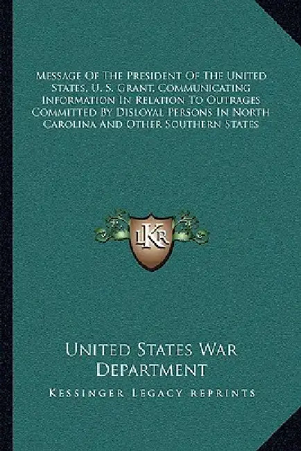 Message Of The President Of The United States, U. S. Grant, Communicating Information In Relation To Outrages Committed By Disloyal Persons In North C by United States War Department