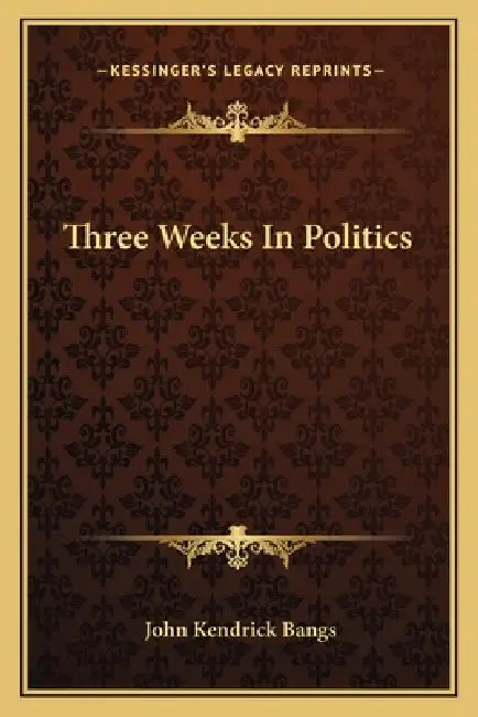Three Weeks in Politics by John Kendrick Bangs