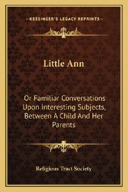 Little Ann: Or Familiar Conversations Upon Interesting Subjects, Between A Child And Her Parents by Religious Tract Society