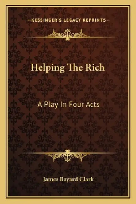 Helping The Rich: A Play In Four Acts by James Bayard Clark