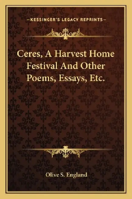Ceres, A Harvest Home Festival And Other Poems, Essays, Etc. by Olive S. England
