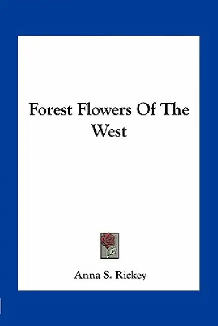 Forest Flowers Of The West by Anna S. Rickey