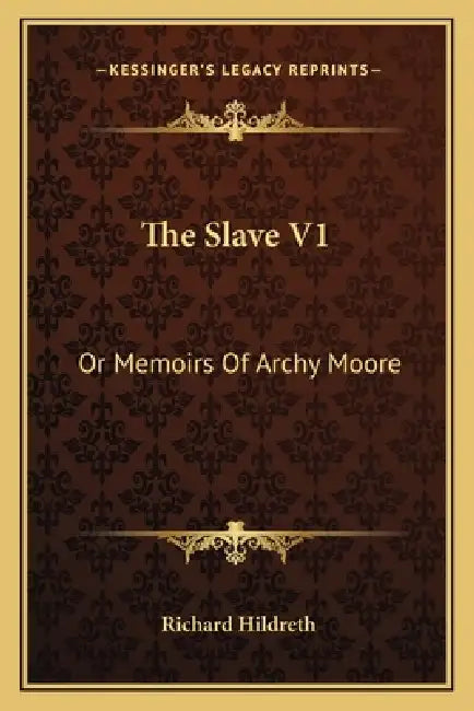 The Slave V1: Or Memoirs Of Archy Moore by Richard Hildreth