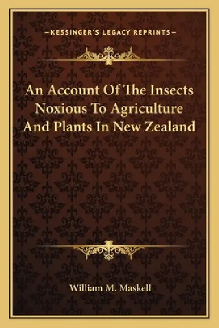An Account Of The Insects Noxious To Agriculture And Plants In New Zealand by William M. Maskell