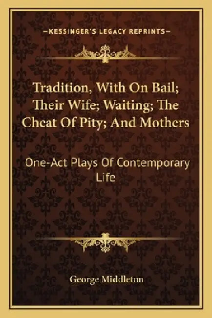 Tradition, With On Bail; Their Wife; Waiting; The Cheat Of Pity; And Mothers: One-Act Plays Of Contemporary Life by George Middleton