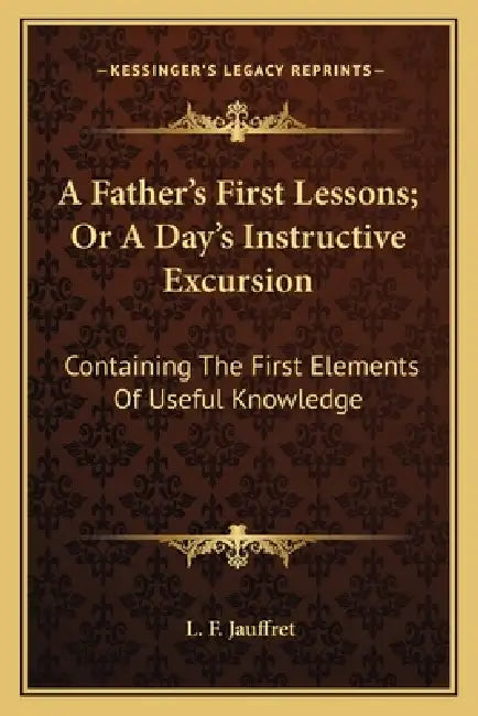 A Father's First Lessons; Or A Day's Instructive Excursion: Containing The First Elements Of Useful Knowledge by L. F. Jauffret