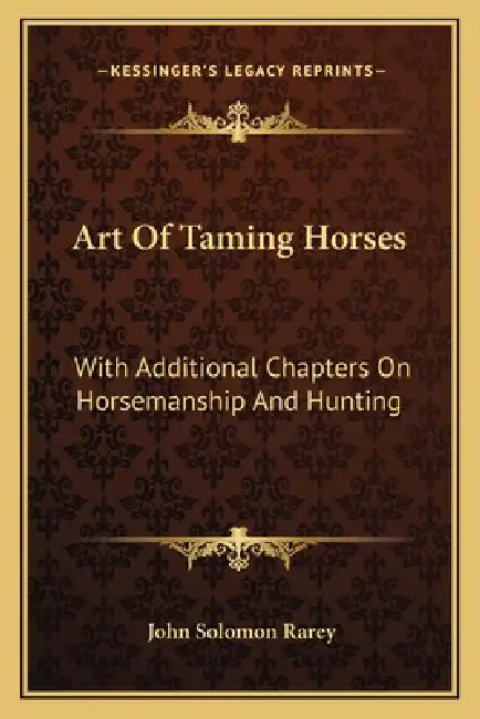 Art Of Taming Horses: With Additional Chapters On Horsemanship And Hunting by John Solomon Rarey