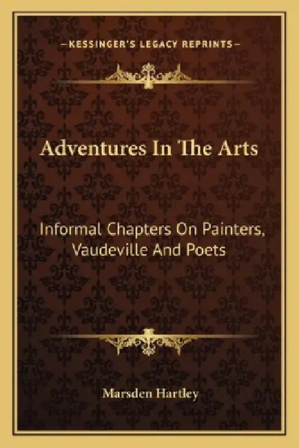 Adventures In The Arts: Informal Chapters On Painters, Vaudeville And Poets by Marsden Hartley