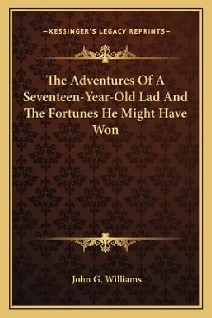 The Adventures Of A Seventeen-Year-Old Lad And The Fortunes He Might Have Won by John G. Williams