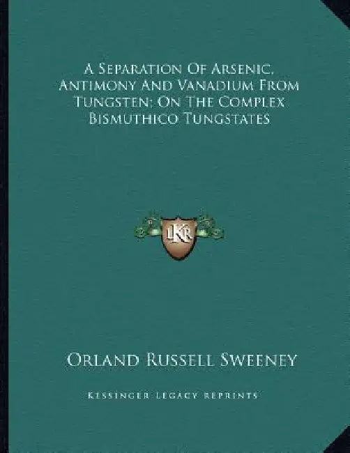 A Separation Of Arsenic, Antimony And Vanadium From Tungsten; On The Complex Bismuthico Tungstates by Orland Russell Sweeney