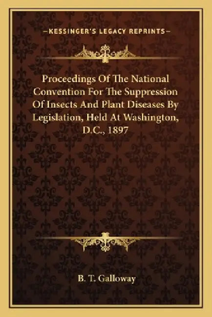 Proceedings Of The National Convention For The Suppression Of Insects And Plant Diseases By Legislation, Held At Washington, D.C., 1897 by B. T. Galloway