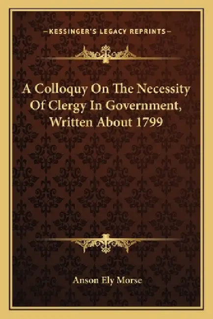 A Colloquy On The Necessity Of Clergy In Government, Written About 1799 by Anson Ely Morse