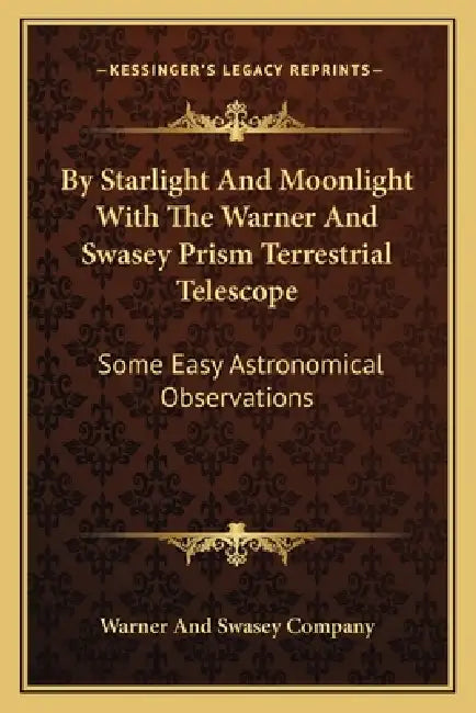 By Starlight And Moonlight With The Warner And Swasey Prism Terrestrial Telescope: Some Easy Astronomical Observations by Warner and Swasey Company