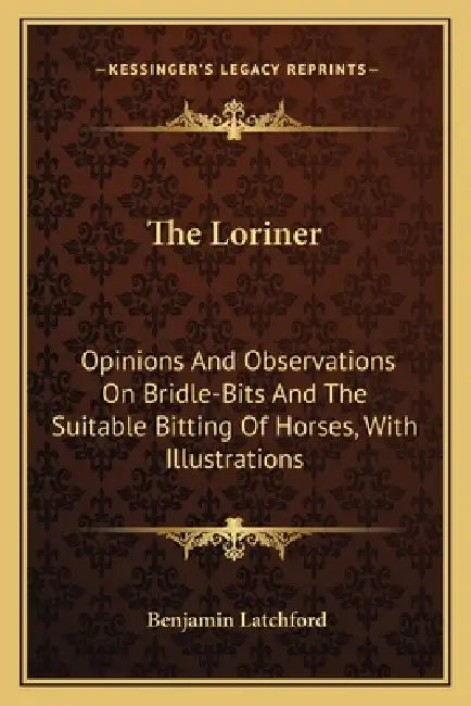 The Loriner: Opinions And Observations On Bridle-Bits And The Suitable Bitting Of Horses, With Illustrations by Benjamin Latchford