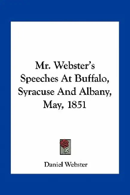 Mr. Webster's Speeches At Buffalo, Syracuse And Albany, May, 1851 by Daniel Webster