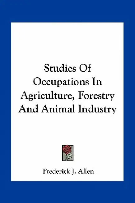Studies Of Occupations In Agriculture, Forestry And Animal Industry by Frederick J. Allen