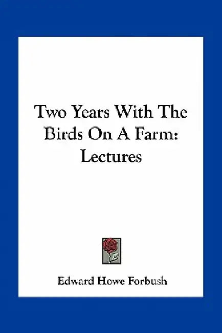 Two Years With The Birds On A Farm: Lectures by Edward Howe Forbush