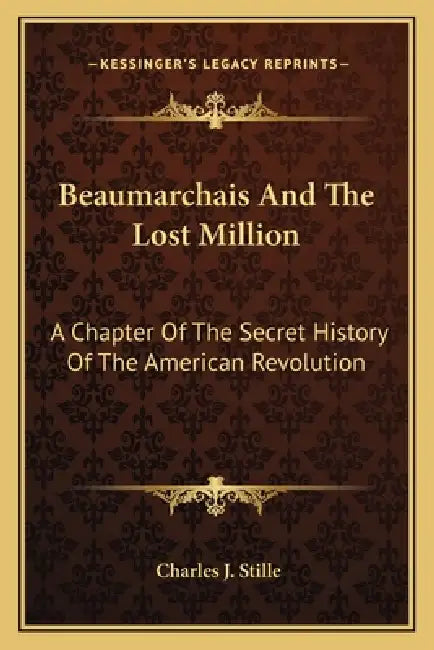 Beaumarchais And The Lost Million: A Chapter Of The Secret History Of The American Revolution by Charles J. Stille