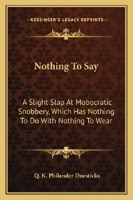 Nothing To Say: A Slight Slap At Mobocratic Snobbery, Which Has Nothing To Do With Nothing To Wear by Q. K. Philander Doesticks