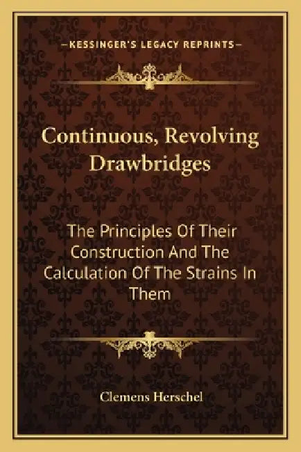 Continuous, Revolving Drawbridges: The Principles Of Their Construction And The Calculation Of The Strains In Them by Clemens Herschel