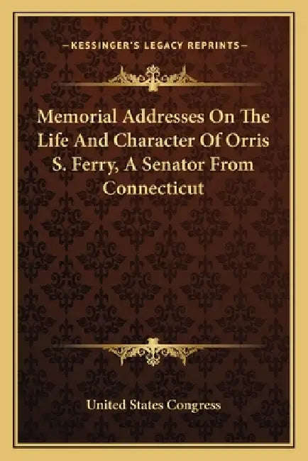 Memorial Addresses On The Life And Character Of Orris S. Ferry, A Senator From Connecticut by United States Congress