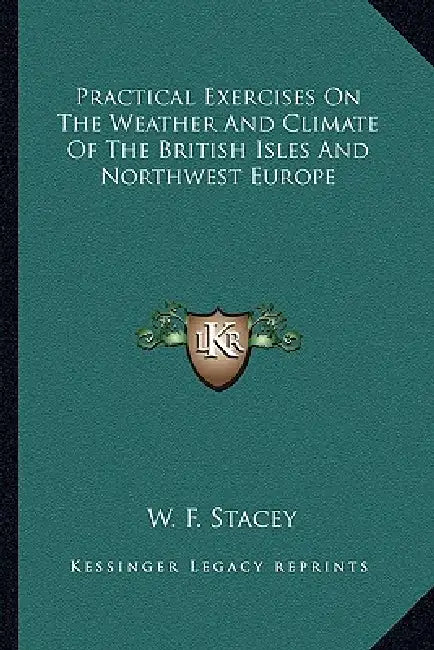 Practical Exercises On The Weather And Climate Of The British Isles And Northwest Europe by W. F. Stacey