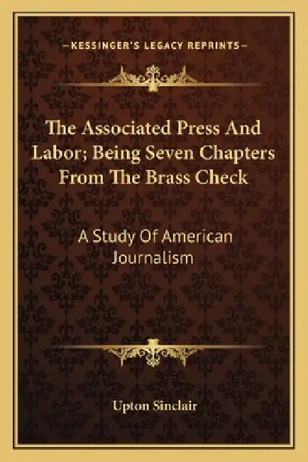 The Associated Press And Labor; Being Seven Chapters From The Brass Check: A Study Of American Journalism by Upton Sinclair