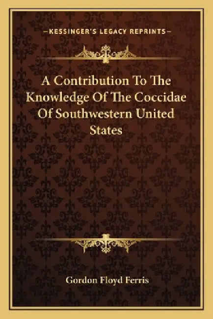 A Contribution To The Knowledge Of The Coccidae Of Southwestern United States by Gordon Floyd Ferris