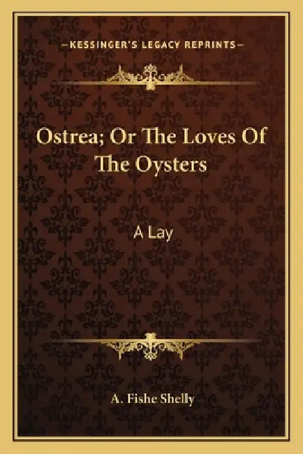Ostrea; Or The Loves Of The Oysters: A Lay by A. Fishe Shelly