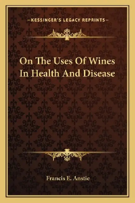 On The Uses Of Wines In Health And Disease by Francis E. Anstie