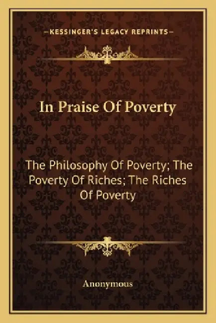 In Praise Of Poverty: The Philosophy Of Poverty; The Poverty Of Riches; The Riches Of Poverty by Anonymous