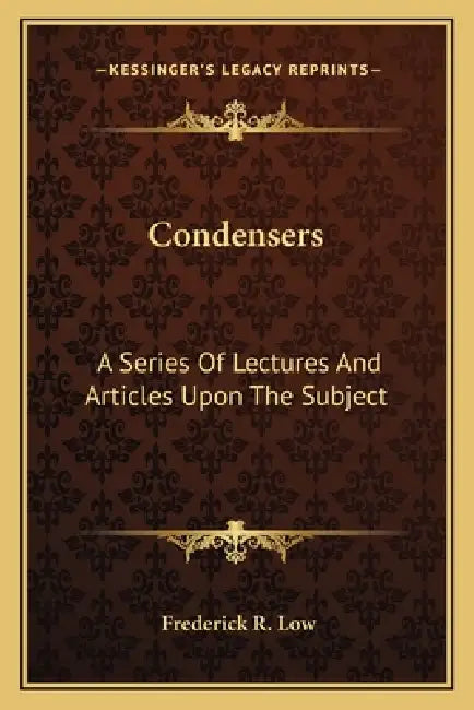 Condensers: A Series Of Lectures And Articles Upon The Subject by Frederick R. Low