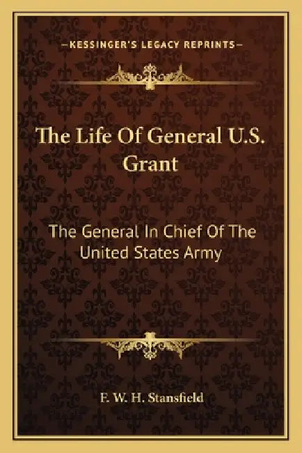 The Life Of General U.S. Grant: The General In Chief Of The United States Army by F. W. H. Stansfield