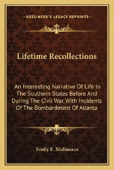 Lifetime Recollections: An Interesting Narrative Of Life In The Southern States Before And During The Civil War, With Incidents Of The Bombard by Emily E. Molineaux