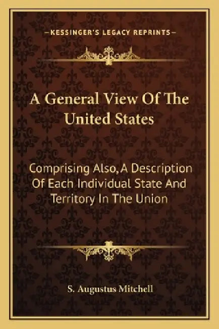 A General View Of The United States: Comprising Also, A Description Of Each Individual State And Territory In The Union by S. Augustus Mitchell