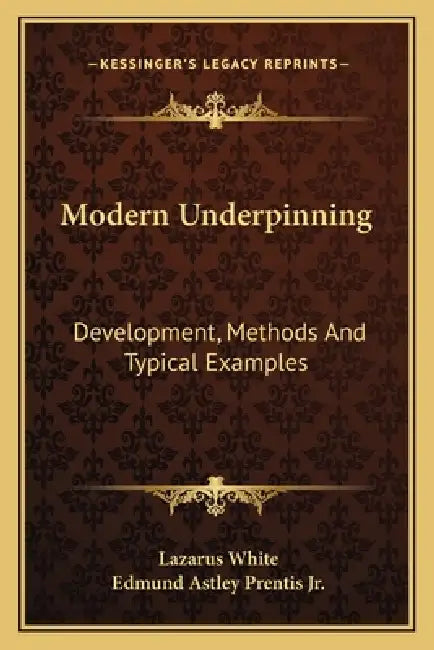 Modern Underpinning: Development, Methods And Typical Examples by Lazarus White, Jr. Prentis Edmund Astley