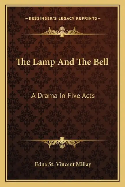 The Lamp And The Bell: A Drama In Five Acts by Edna St Vincent Millay