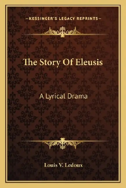 The Story Of Eleusis: A Lyrical Drama by Louis V. LeDoux