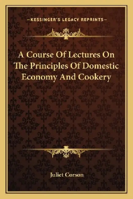 A Course of Lectures on the Principles of Domestic Economy AA Course of Lectures on the Principles of Domestic Economy and Cookery ND Cookery by Juliet Corson