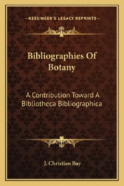 Bibliographies Of Botany: A Contribution Toward A Bibliotheca Bibliographica by J. Christian Bay