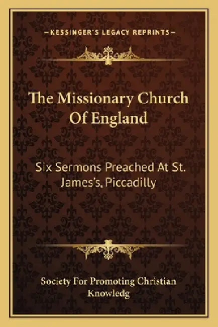 The Missionary Church Of England: Six Sermons Preached At St. James's, Piccadilly by Society for Promoting Christian Knowledg