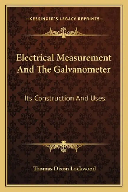 Electrical Measurement And The Galvanometer: Its Construction And Uses by Thomas Dixon Lockwood