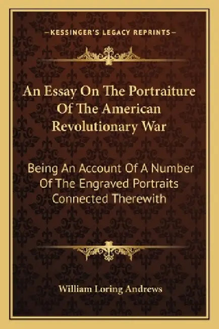 An Essay On The Portraiture Of The American Revolutionary War: Being An Account Of A Number Of The Engraved Portraits Connected Therewith by William Loring Andrews