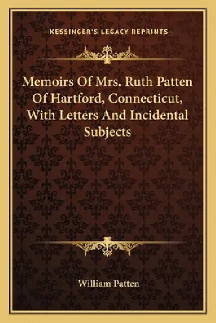 Memoirs Of Mrs. Ruth Patten Of Hartford, Connecticut, With Letters And Incidental Subjects by William Patten