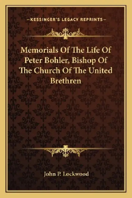 Memorials Of The Life Of Peter Bohler, Bishop Of The Church Of The United Brethren by John P. Lockwood