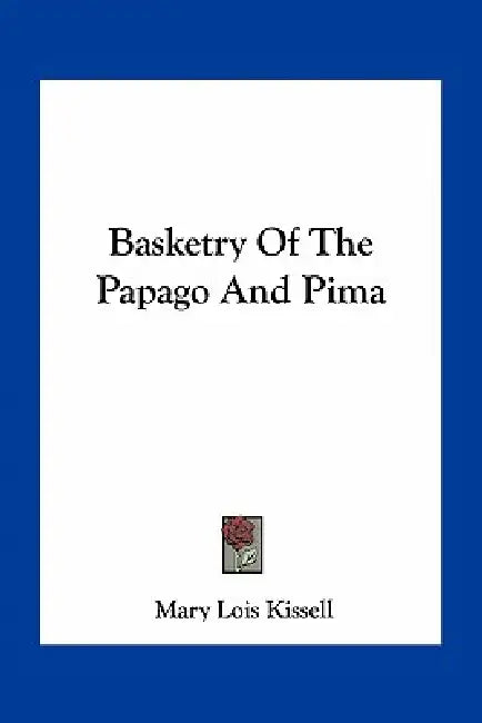 Basketry Of The Papago And Pima by Mary Lois Kissell