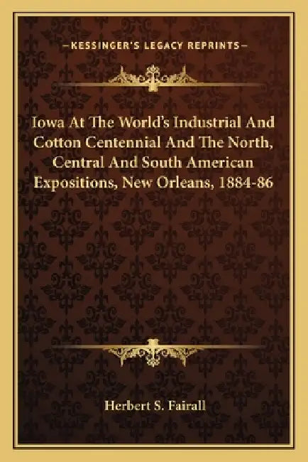 Iowa At The World's Industrial And Cotton Centennial And The North, Central And South American Expositions, New Orleans, 1884-86 by Herbert S. Fairall